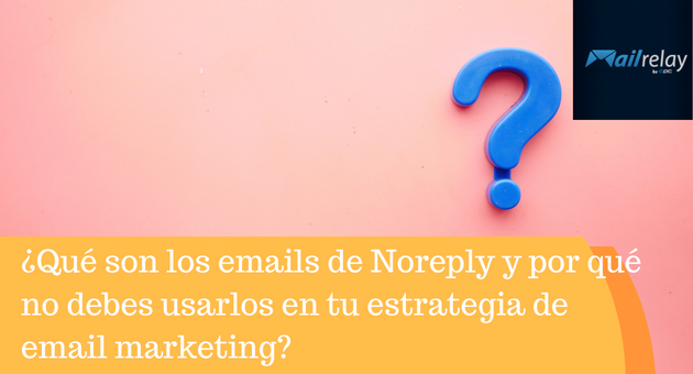 ¿Qué son los emails de Noreply y por qué no debes usarlos en tu estrategia de email marketing?